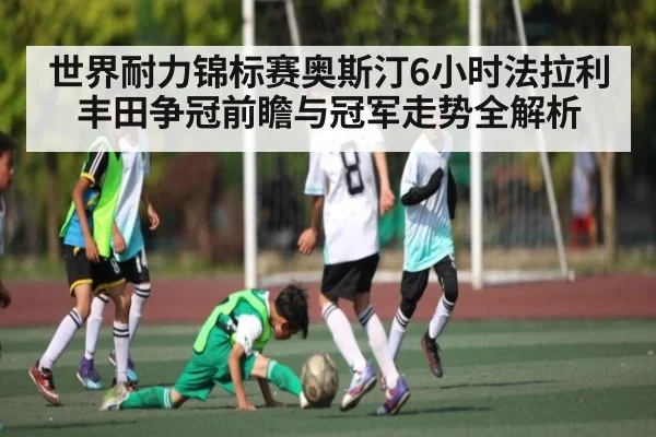 世界耐力锦标赛奥斯汀6小时法拉利丰田争冠前瞻与冠军走势全解析