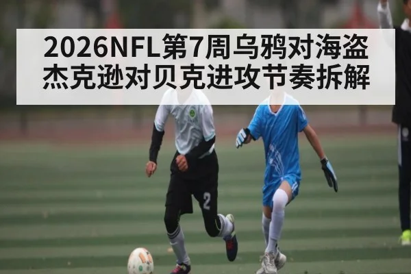 2026NFL第7周乌鸦对海盗 杰克逊对贝克进攻节奏拆解